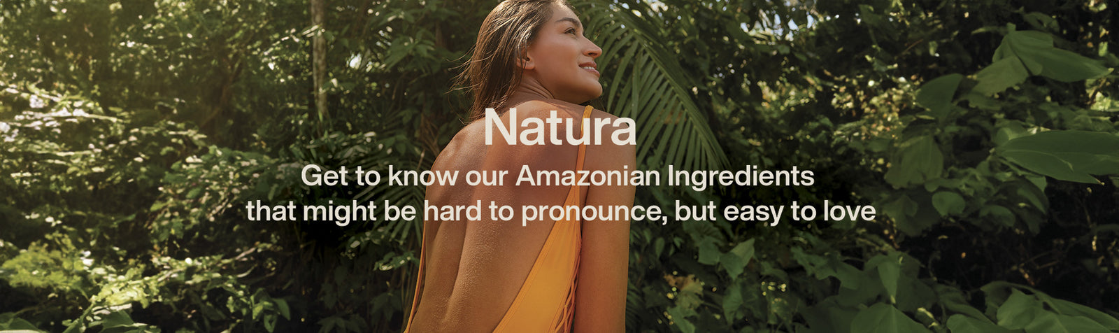 Natura - Get to know all our bioactives, our powerful Amazonian ingredients for your self care routine.